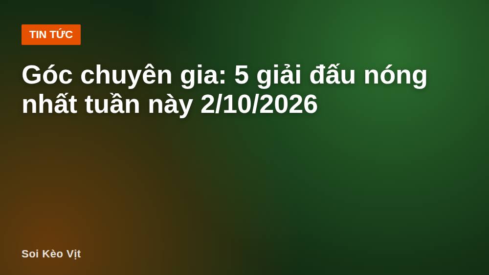Góc chuyên gia: 5 giải đấu nóng nhất tuần này 2/10/2026