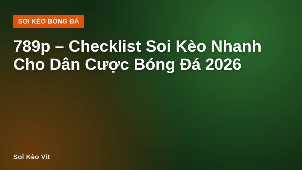 789p – Checklist Soi Kèo Nhanh Cho Dân Cược Bóng Đá 2026