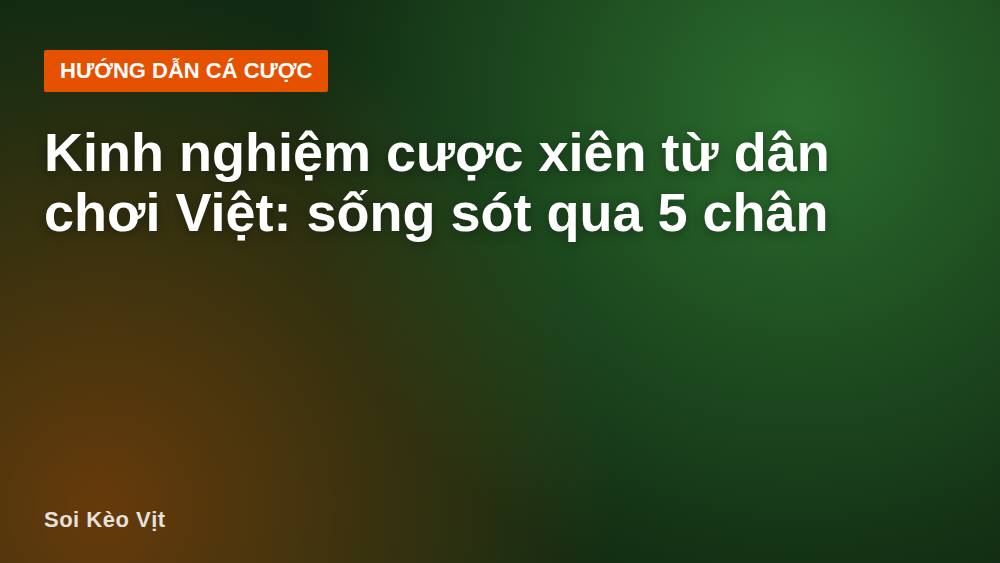 Kinh nghiệm cược xiên từ dân chơi Việt: sống sót qua 5 chân