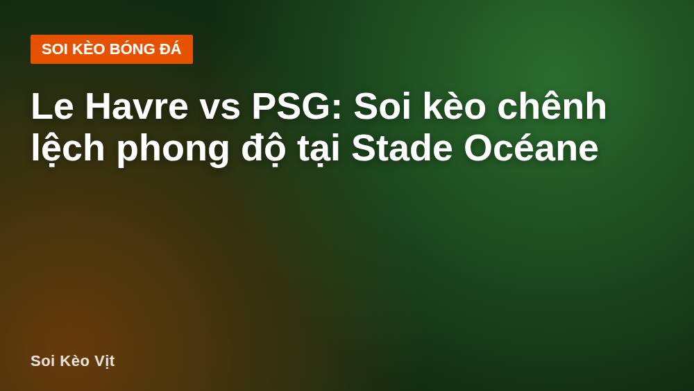 Le Havre vs PSG: Soi kèo chênh lệch phong độ tại Stade Océane